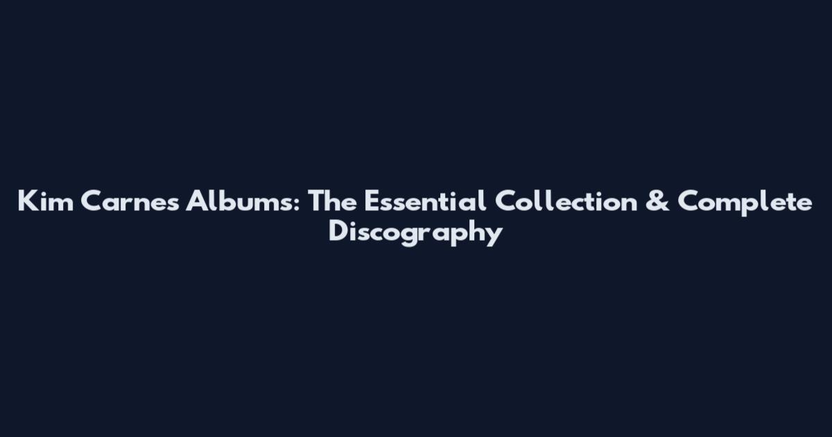 Kim Carnes Albums: The Essential Collection & Complete Discography