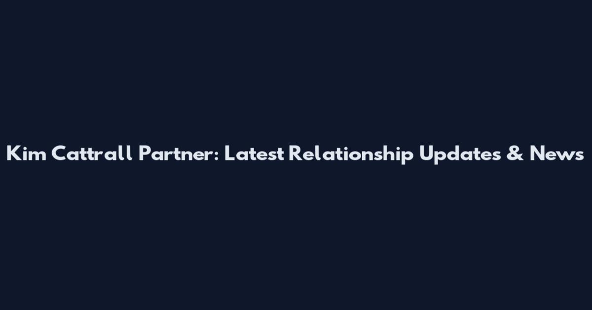 Kim Cattrall Partner: Latest Relationship Updates & News