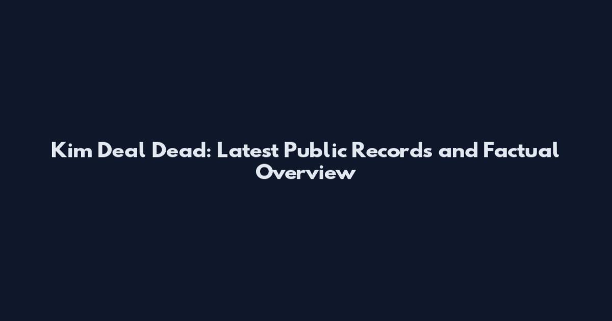 Kim Deal Dead: Latest Public Records and Factual Overview