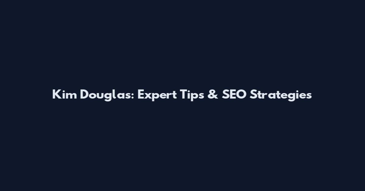 Kim Douglas: Expert Tips & SEO Strategies