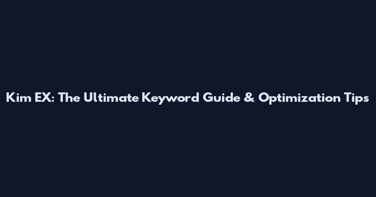 Kim EX: The Ultimate Keyword Guide & Optimization Tips