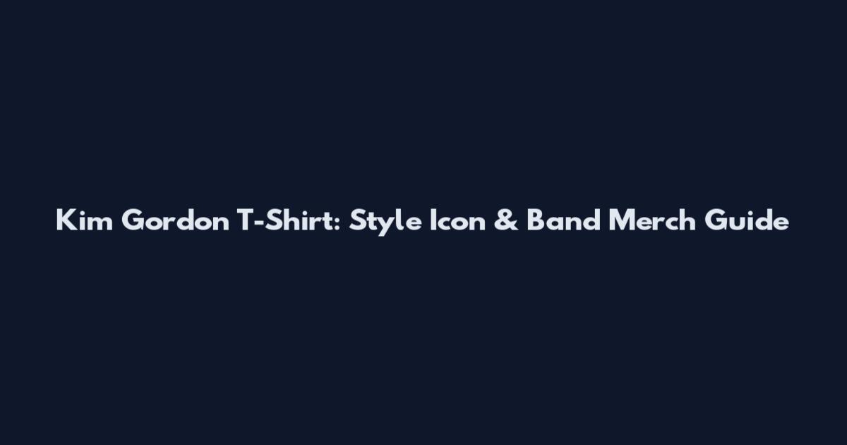 Kim Gordon T-Shirt: Style Icon & Band Merch Guide