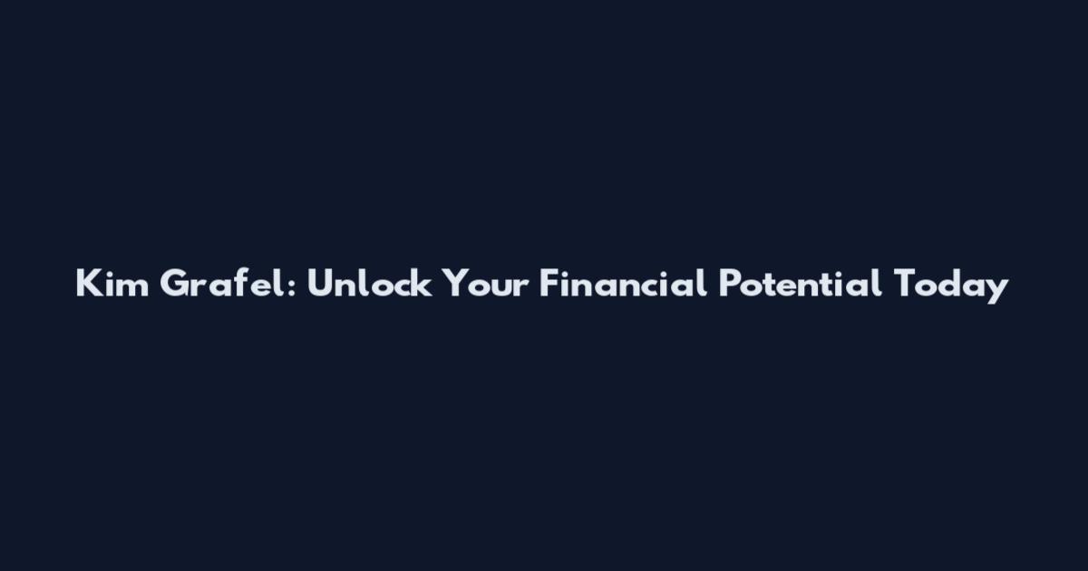 Kim Grafel: Unlock Your Financial Potential Today