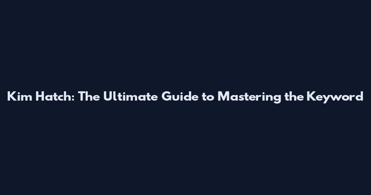 Kim Hatch: The Ultimate Guide to Mastering the Keyword
