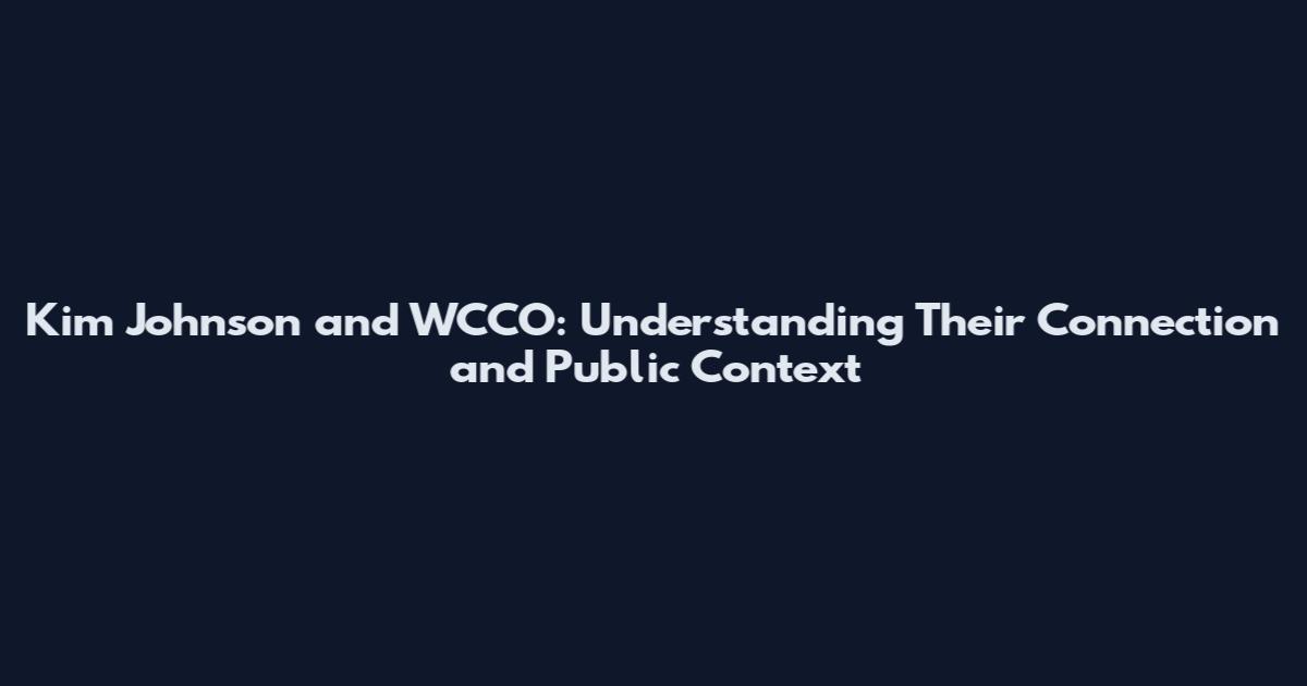 Kim Johnson and WCCO: Understanding Their Connection and Public Context