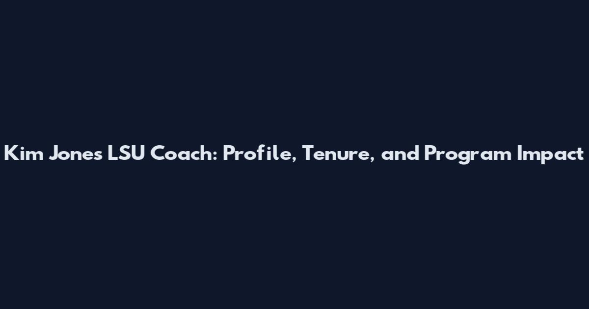 Kim Jones LSU Coach: Profile, Tenure, and Program Impact