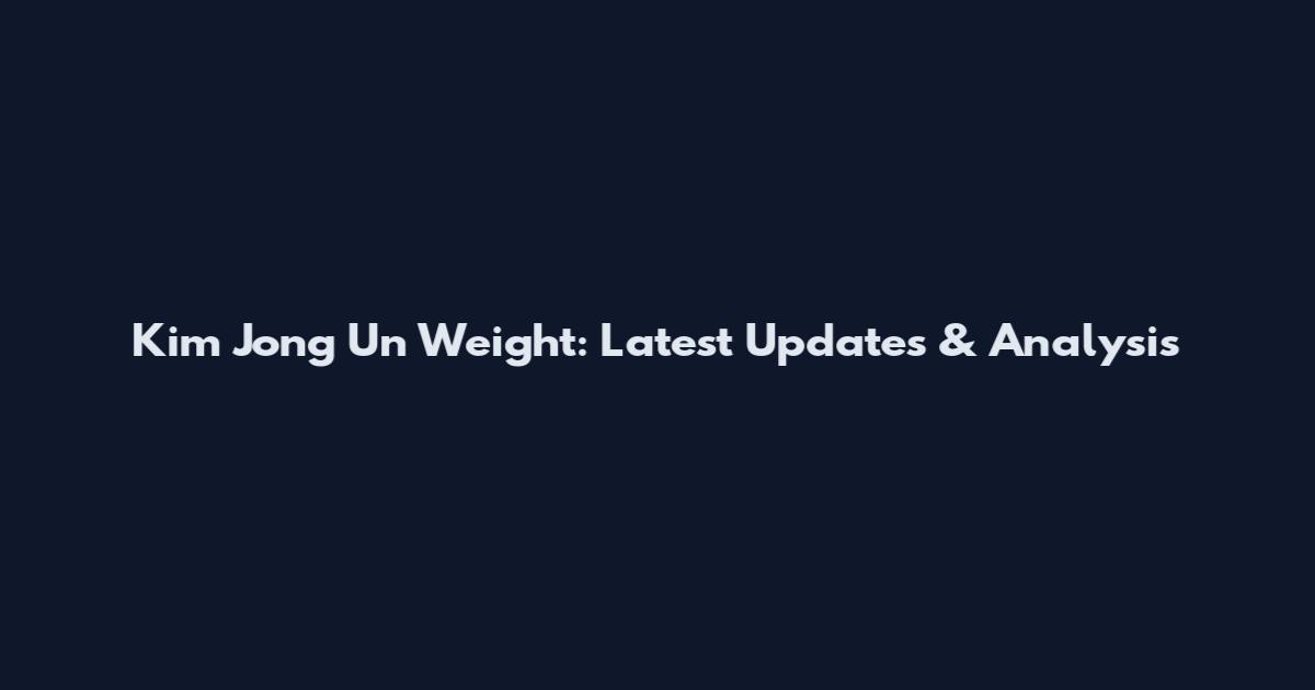 Kim Jong Un Weight: Latest Updates & Analysis
