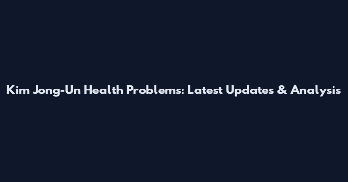 Kim Jong-Un Health Problems: Latest Updates & Analysis