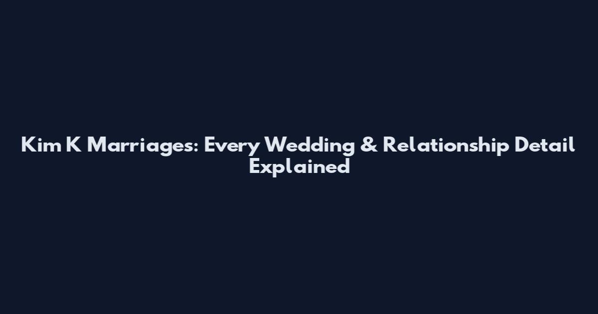 Kim K Marriages: Every Wedding & Relationship Detail Explained