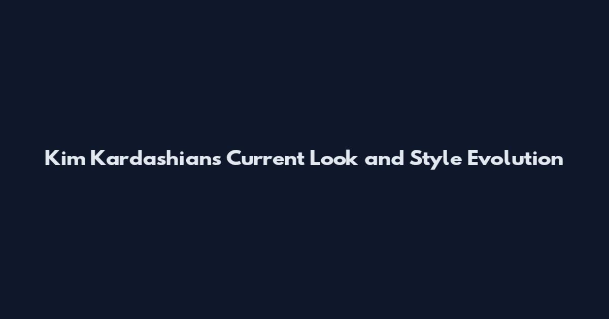 Kim Kardashian's Current Look and Style Evolution
