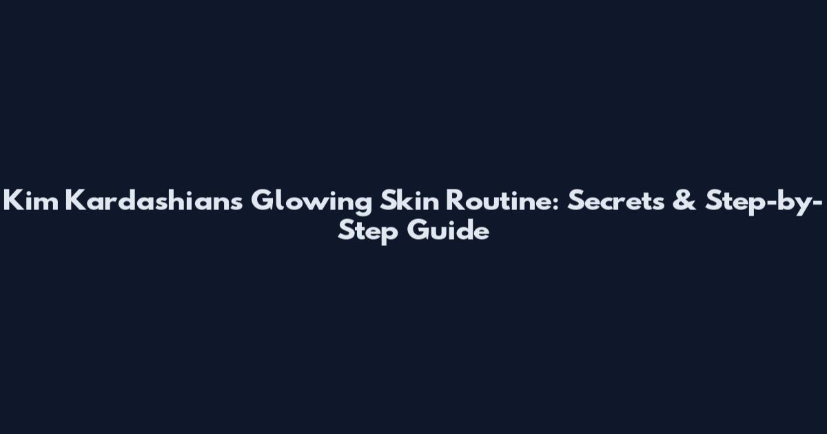 Kim Kardashian's Glowing Skin Routine: Secrets & Step-by-Step Guide