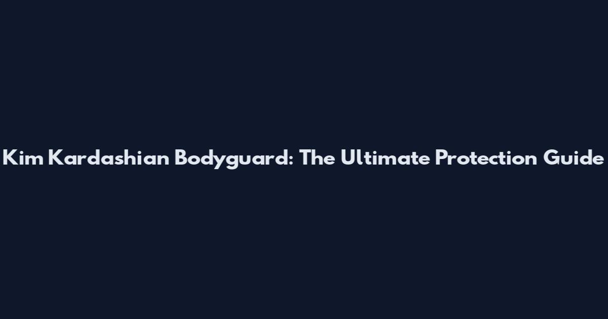Kim Kardashian Bodyguard: The Ultimate Protection Guide