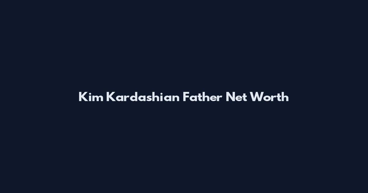 Kim Kardashian Father Net Worth