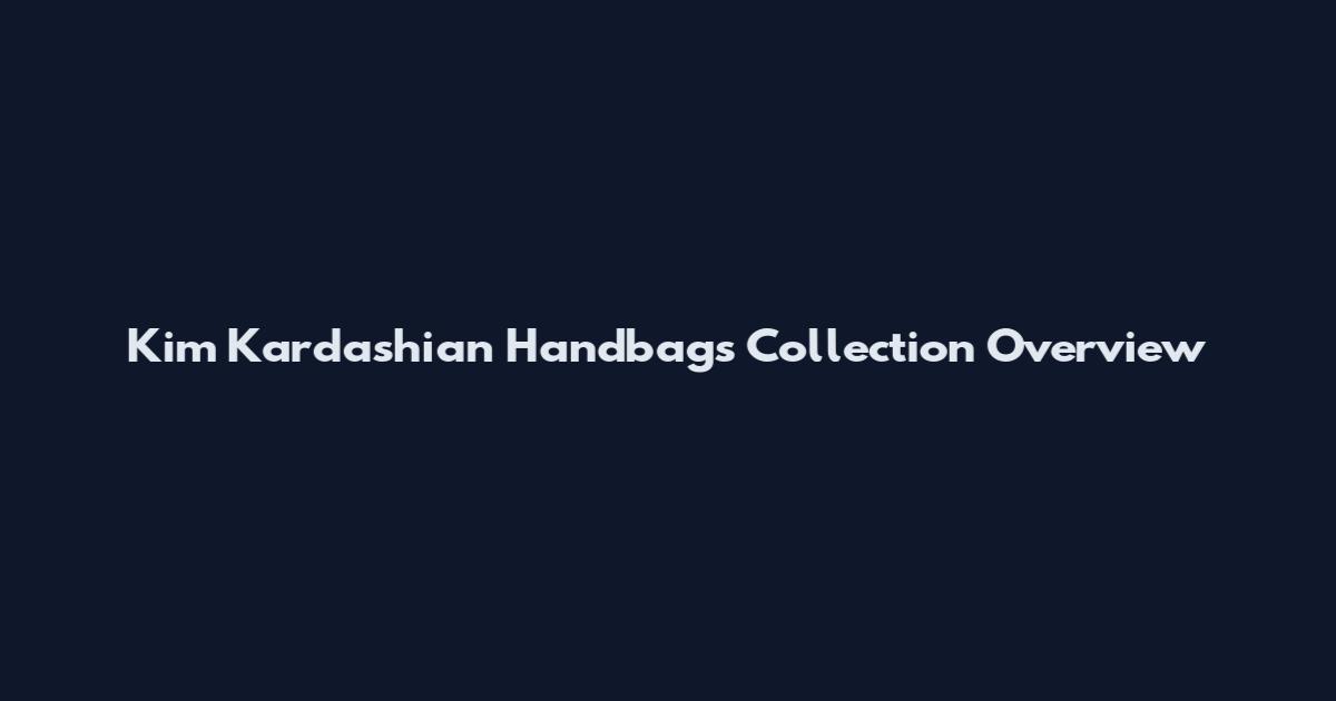 Kim Kardashian Handbags Collection Overview