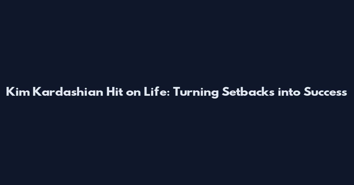 Kim Kardashian Hit on Life: Turning Setbacks into Success