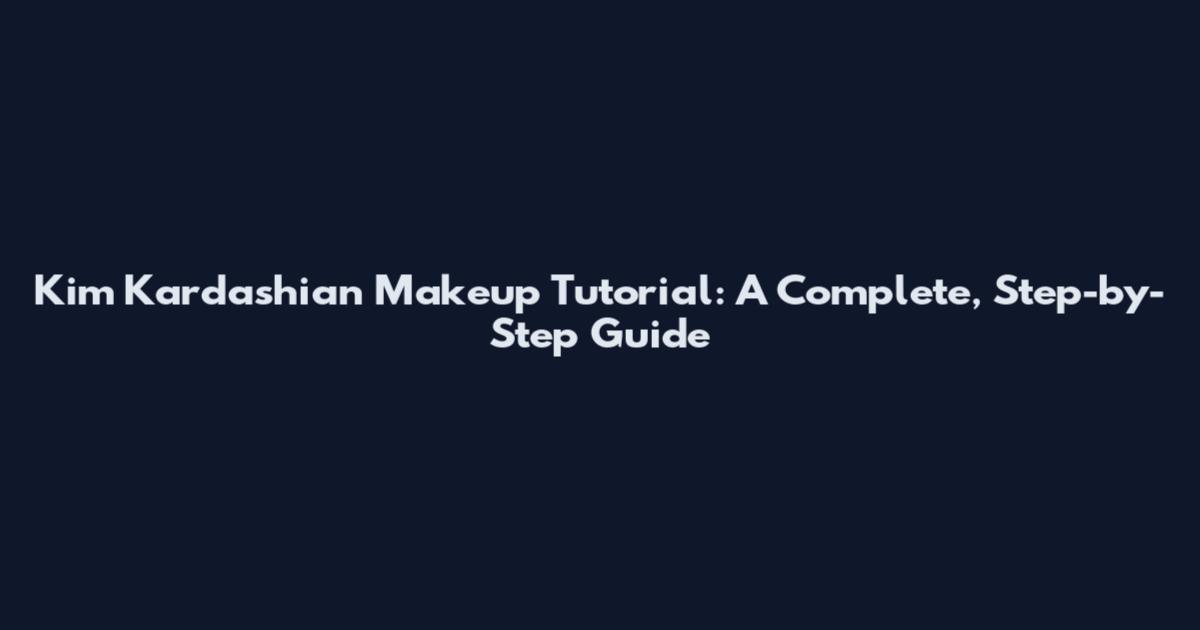 Kim Kardashian Makeup Tutorial: A Complete, Step-by-Step Guide