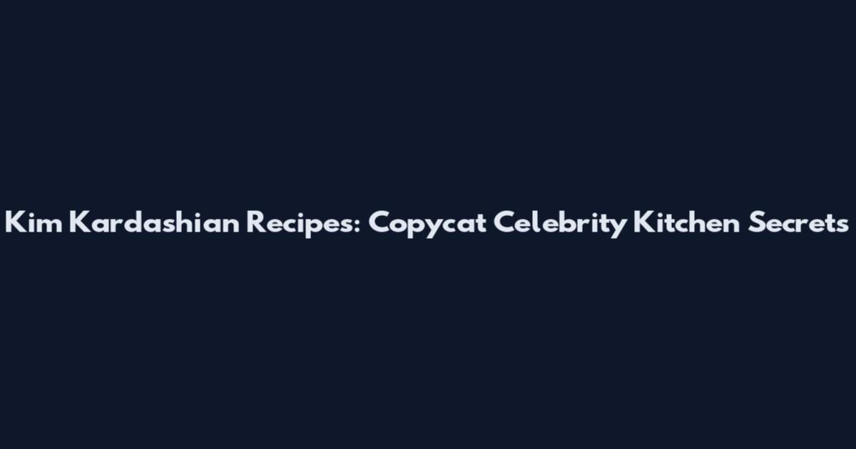 Kim Kardashian Recipes: Copycat Celebrity Kitchen Secrets