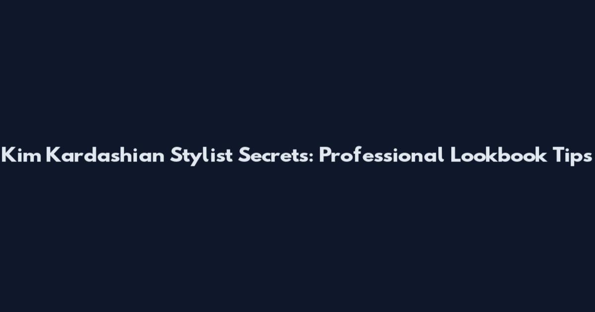 Kim Kardashian Stylist Secrets: Professional Lookbook Tips