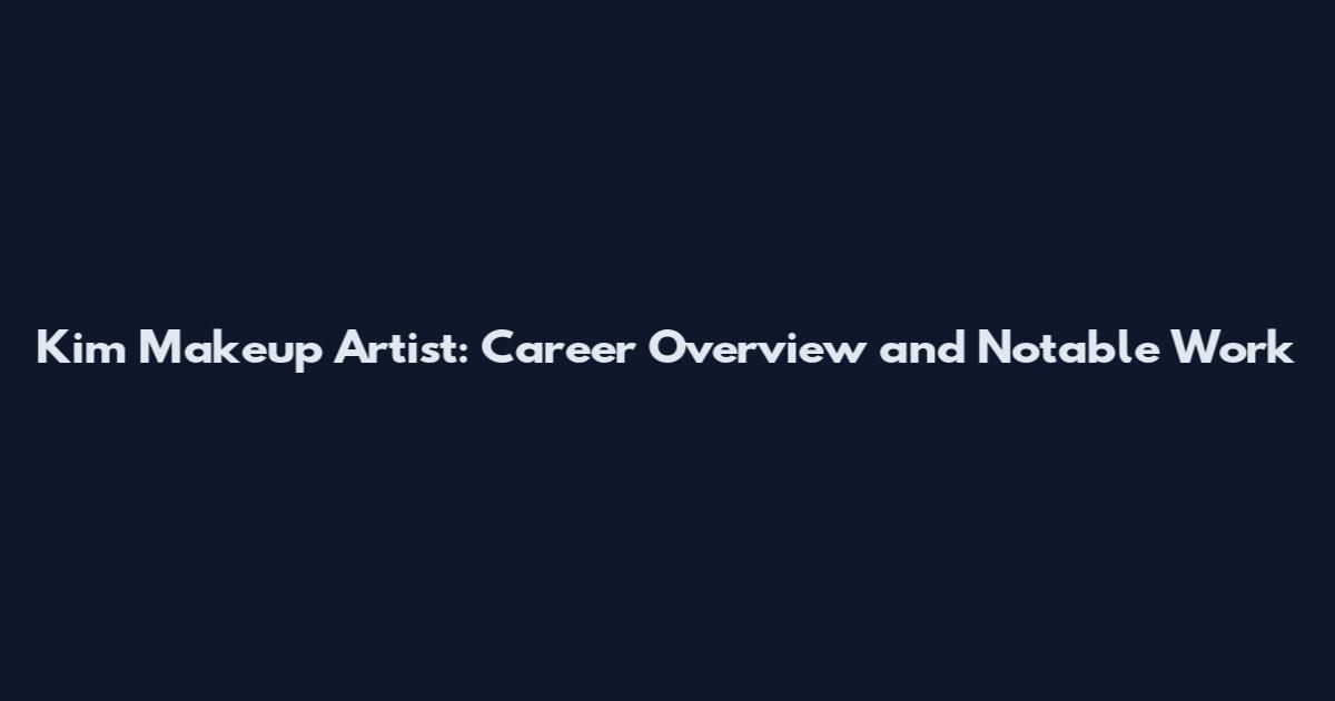 Kim Makeup Artist: Career Overview and Notable Work