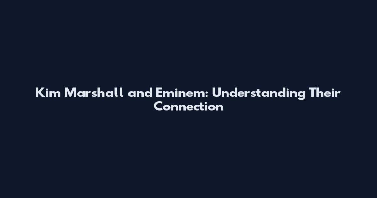 Kim Marshall and Eminem: Understanding Their Connection