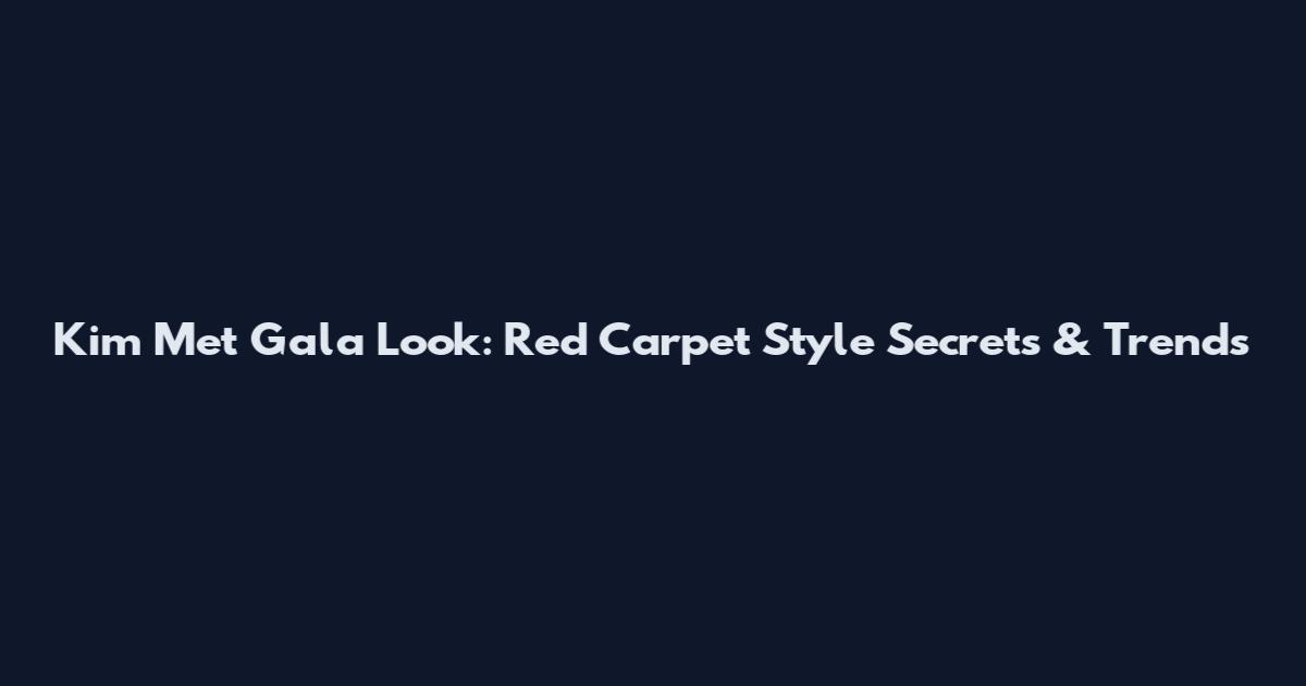 Kim Met Gala Look: Red Carpet Style Secrets & Trends