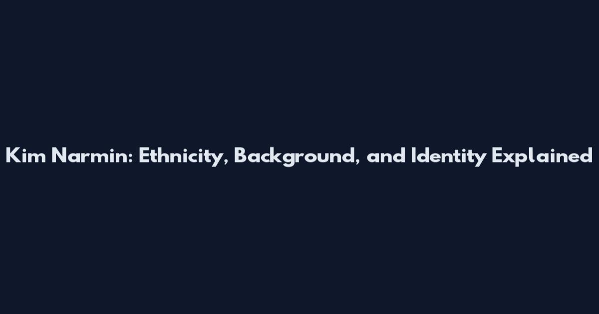 Kim Narmin: Ethnicity, Background, and Identity Explained