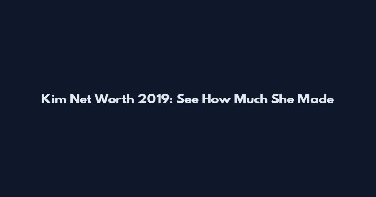 Kim Net Worth 2019: See How Much She Made
