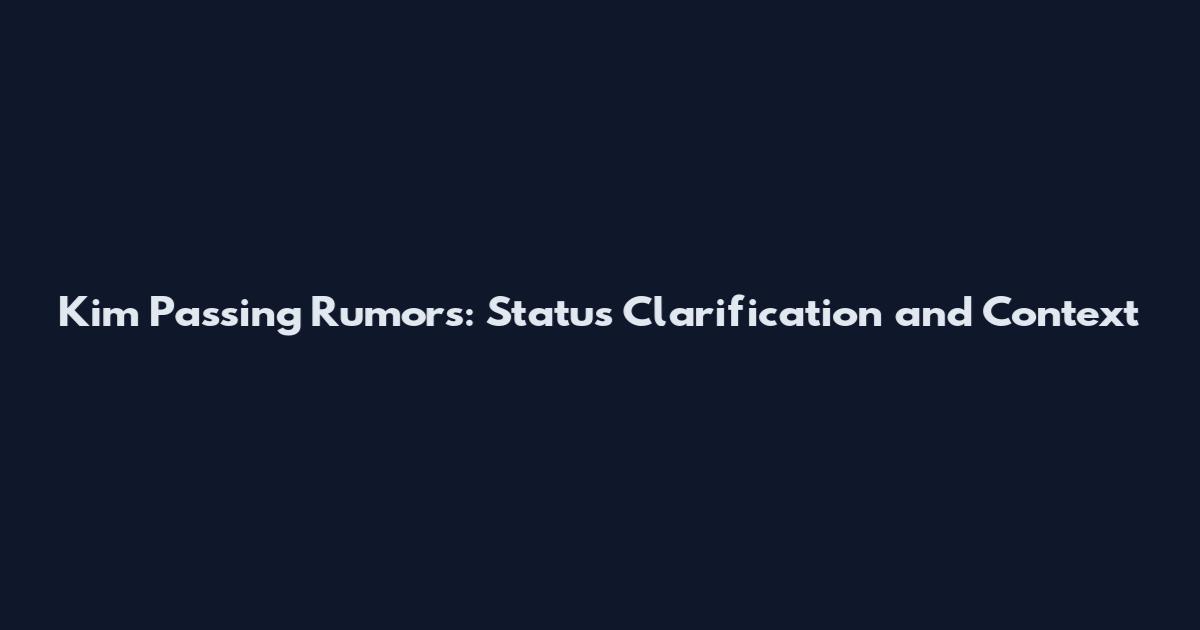 Kim Passing Rumors: Status Clarification and Context