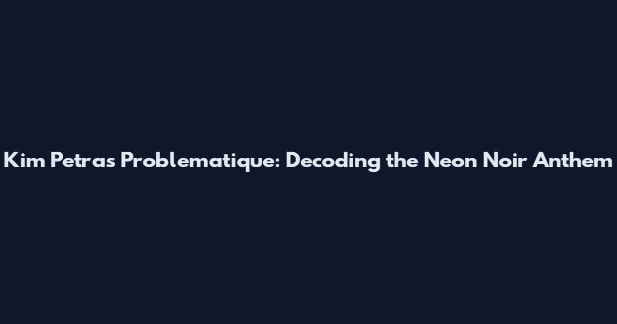 Kim Petras Problematique: Decoding the Neon Noir Anthem