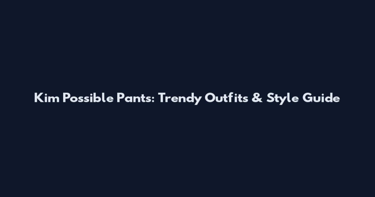 Kim Possible Pants: Trendy Outfits & Style Guide
