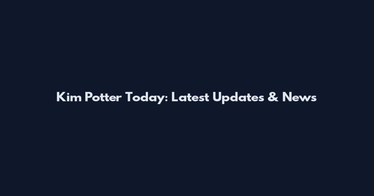 Kim Potter Today: Latest Updates & News