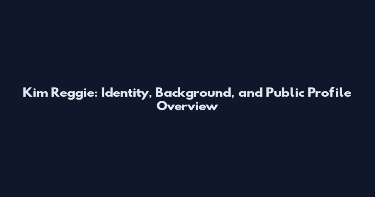 Kim Reggie: Identity, Background, and Public Profile Overview
