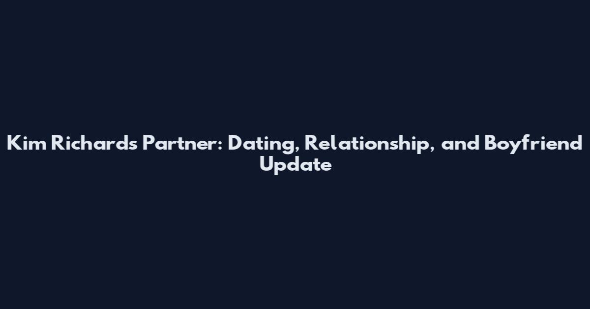 Kim Richards Partner: Dating, Relationship, and Boyfriend Update