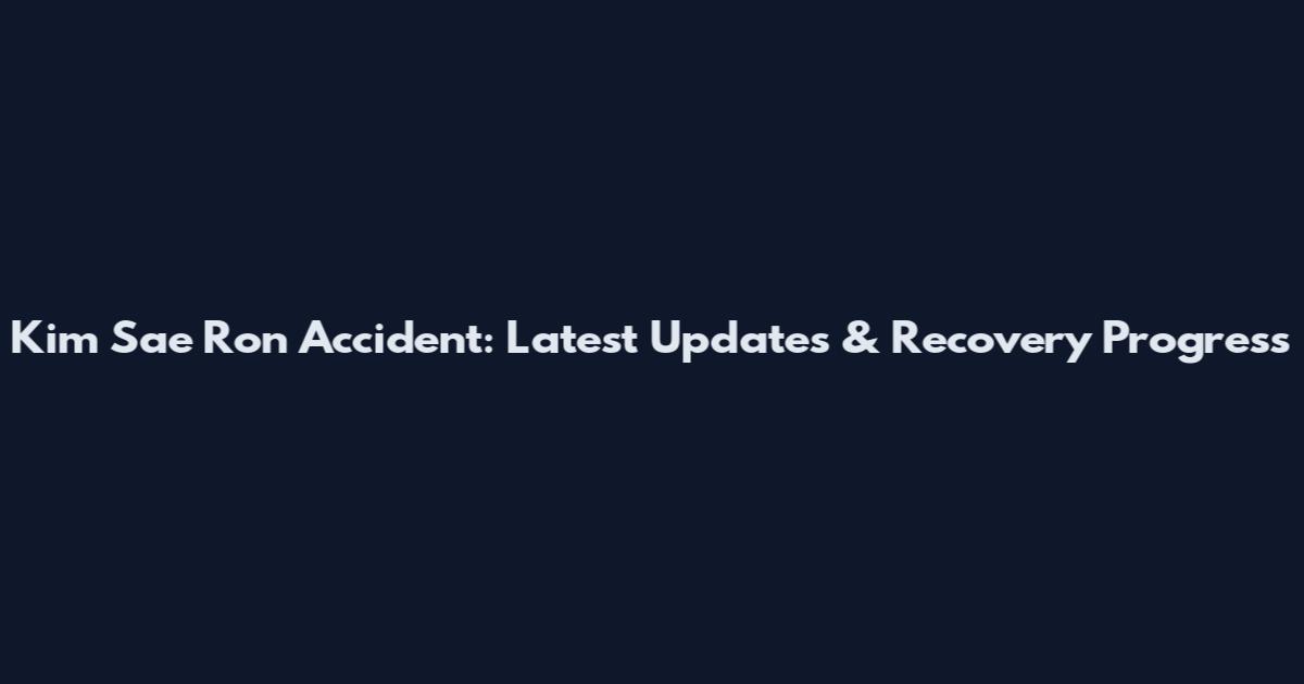 Kim Sae Ron Accident: Latest Updates & Recovery Progress