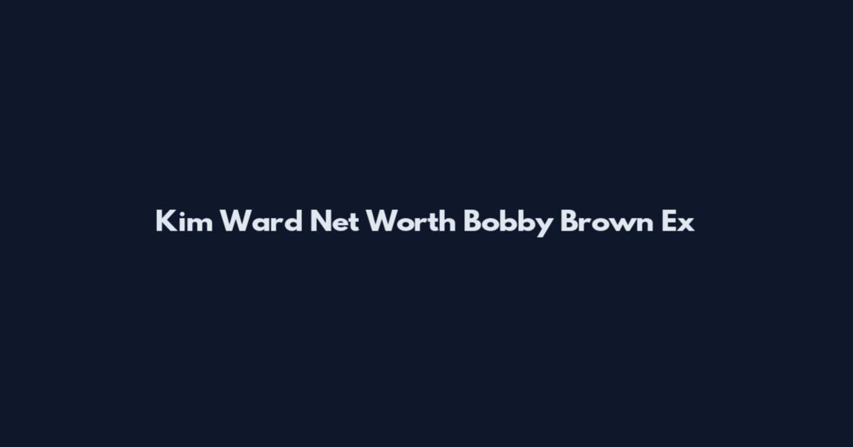Kim Ward Net Worth Bobby Brown Ex