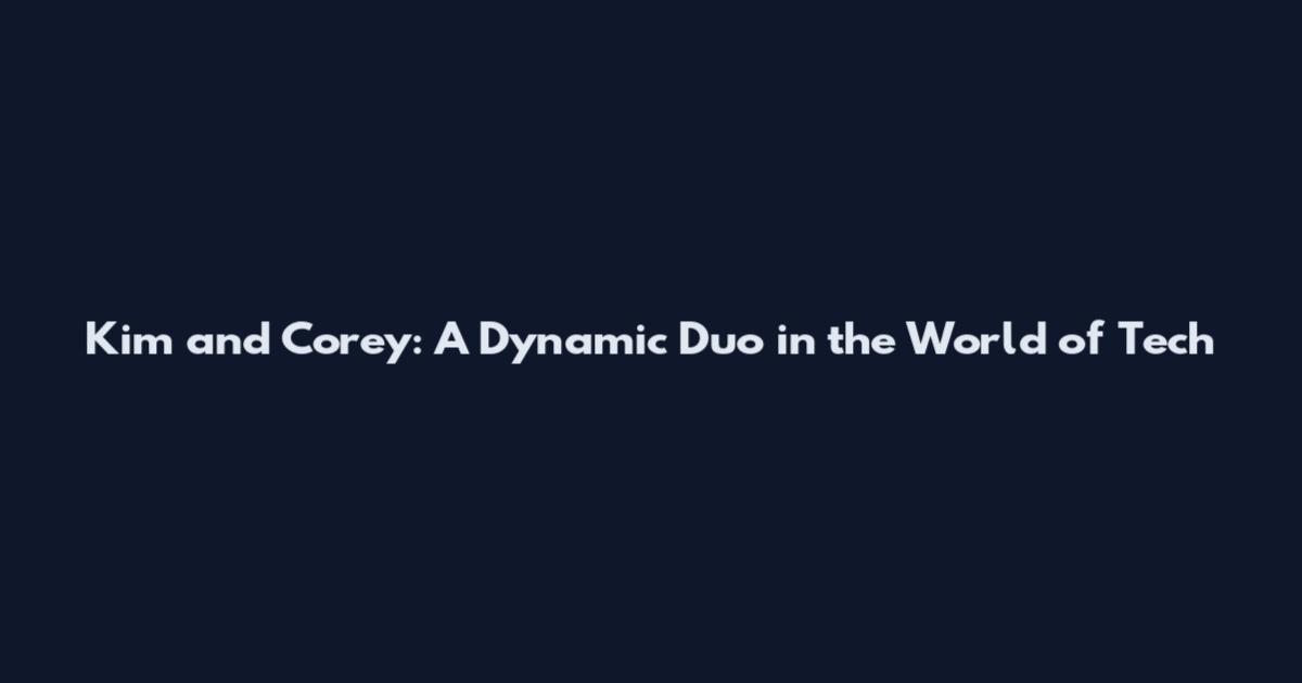 Kim and Corey: A Dynamic Duo in the World of Tech