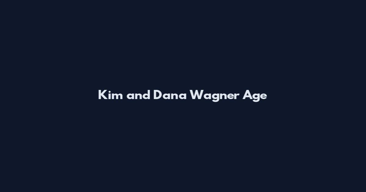 Kim and Dana Wagner Age