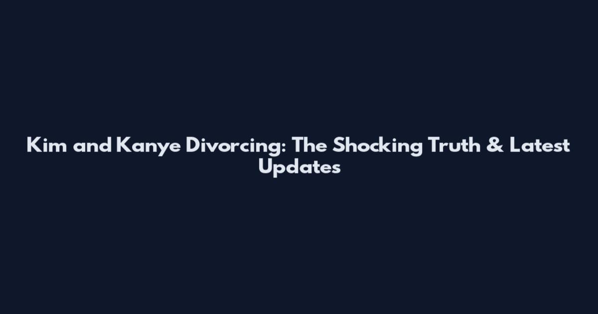 Kim and Kanye Divorcing: The Shocking Truth & Latest Updates