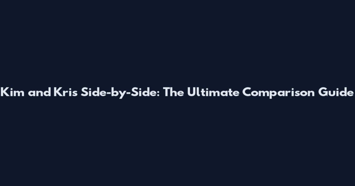 Kim and Kris Side-by-Side: The Ultimate Comparison Guide