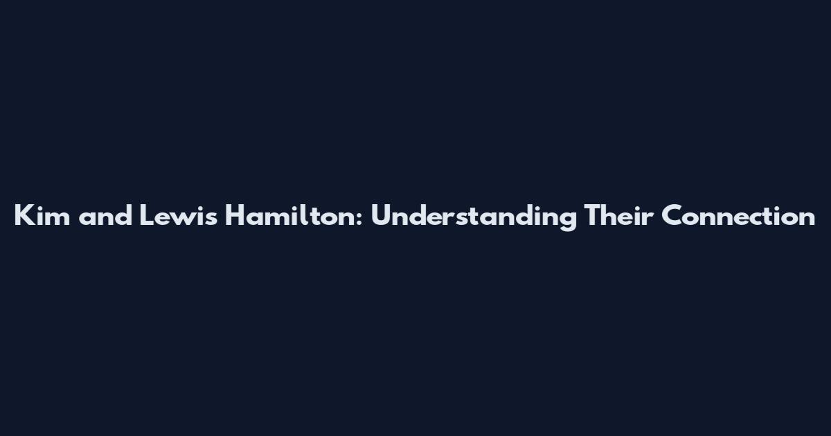 Kim and Lewis Hamilton: Understanding Their Connection