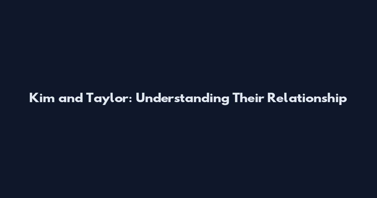 Kim and Taylor: Understanding Their Relationship