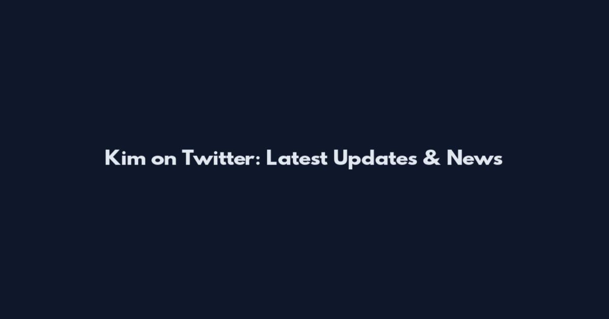 Kim on Twitter: Latest Updates & News