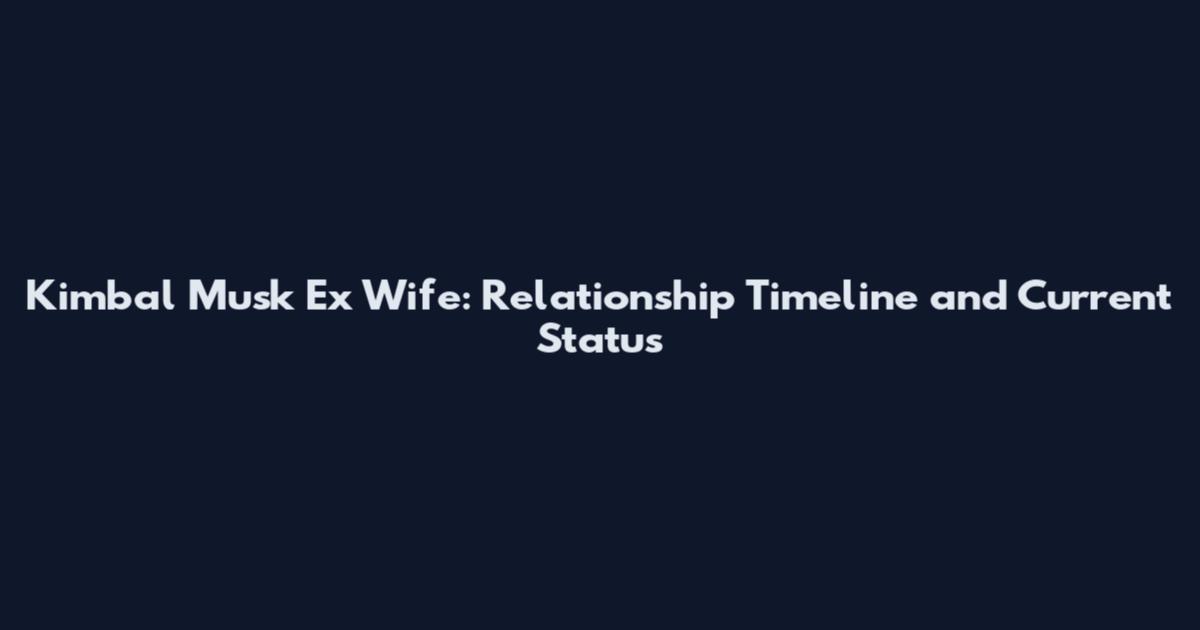Kimbal Musk Ex Wife: Relationship Timeline and Current Status