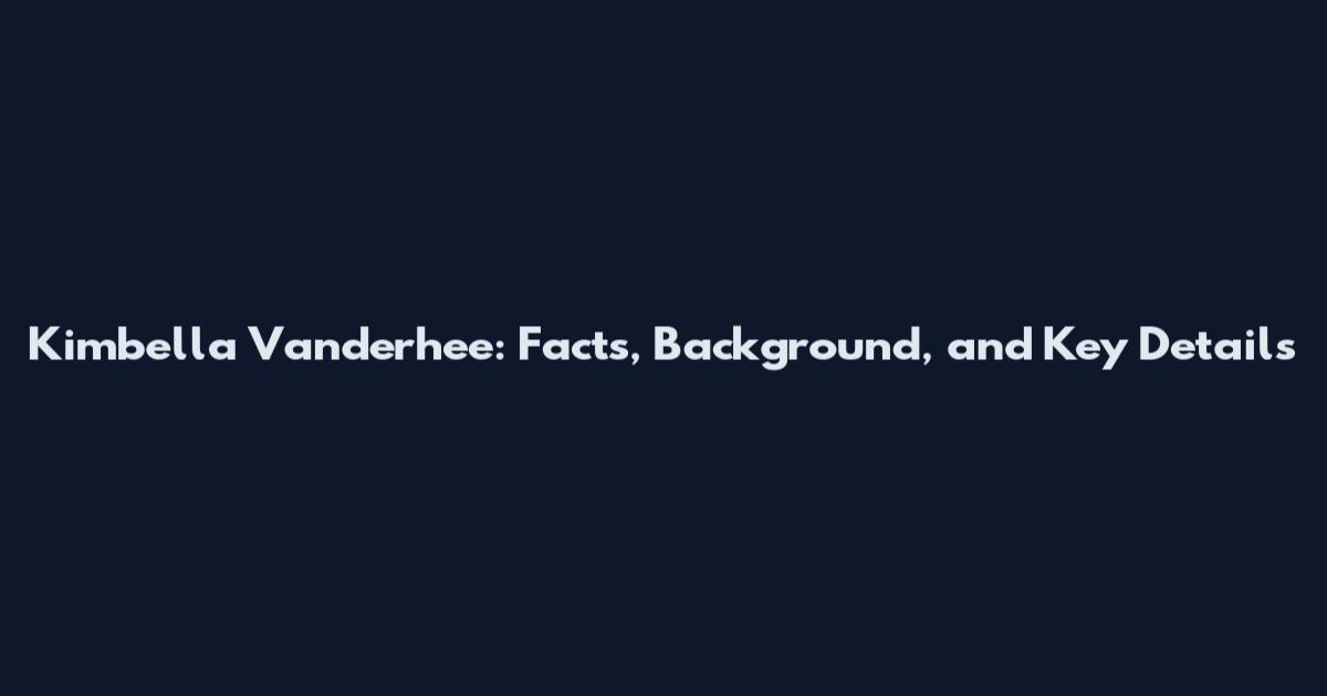 Kimbella Vanderhee: Facts, Background, and Key Details
