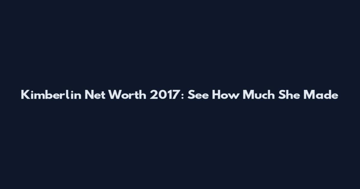 Kimberlin Net Worth 2017: See How Much She Made