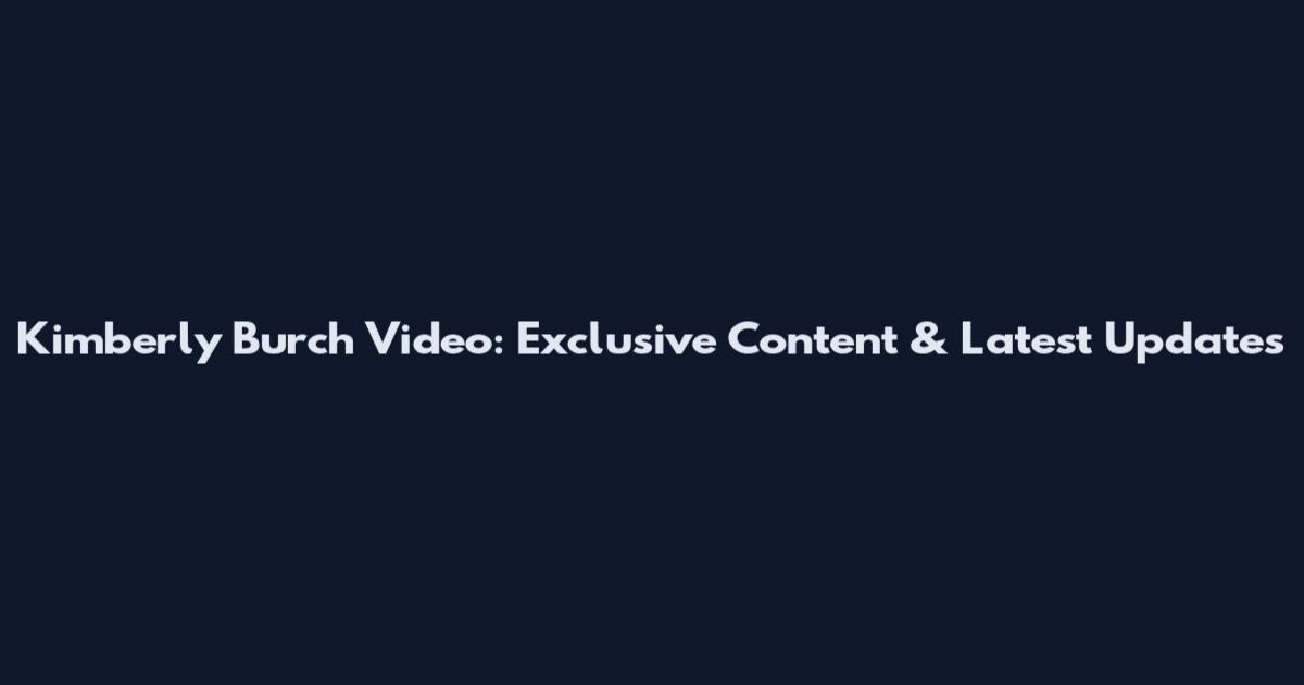 Kimberly Burch Video: Exclusive Content & Latest Updates