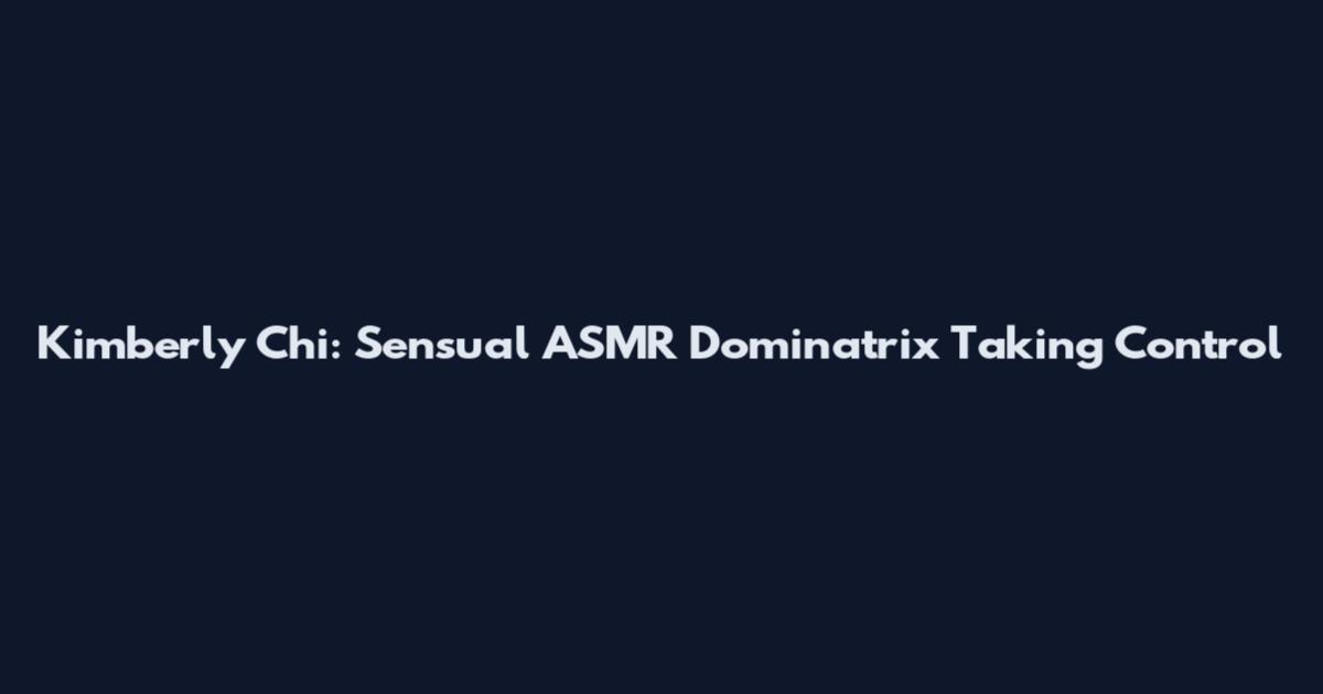 Kimberly Chi: Sensual ASMR Dominatrix Taking Control