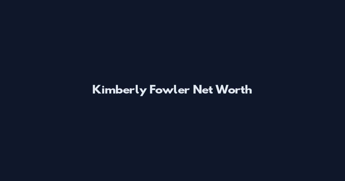 Kimberly Fowler Net Worth