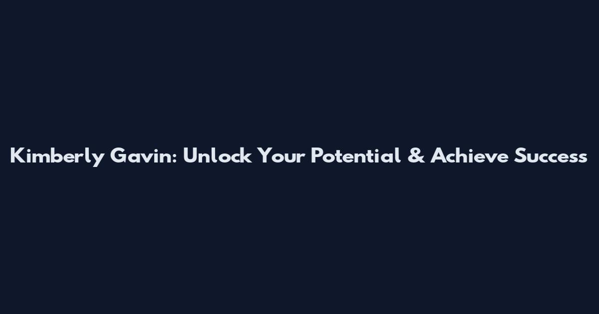 Kimberly Gavin: Unlock Your Potential & Achieve Success