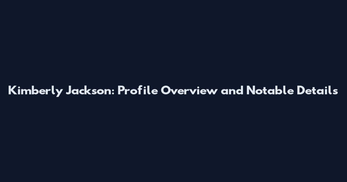 Kimberly Jackson: Profile Overview and Notable Details